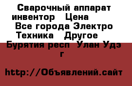 Сварочный аппарат инвентор › Цена ­ 500 - Все города Электро-Техника » Другое   . Бурятия респ.,Улан-Удэ г.